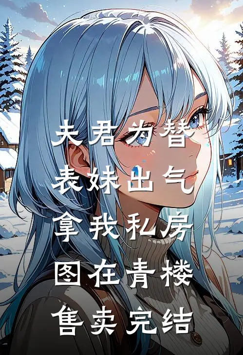 夫君为替表妹出气，拿我私房图在青楼售卖完结