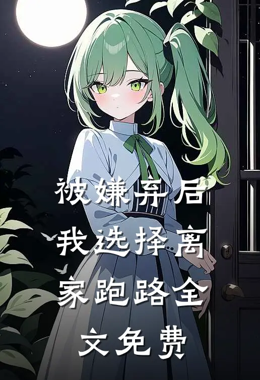 被嫌弃后，我选择离家跑路全文免费