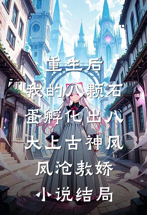 重生后，我的八颗石蛋孵化出八大上古神凤凤沧敖娇小说结局