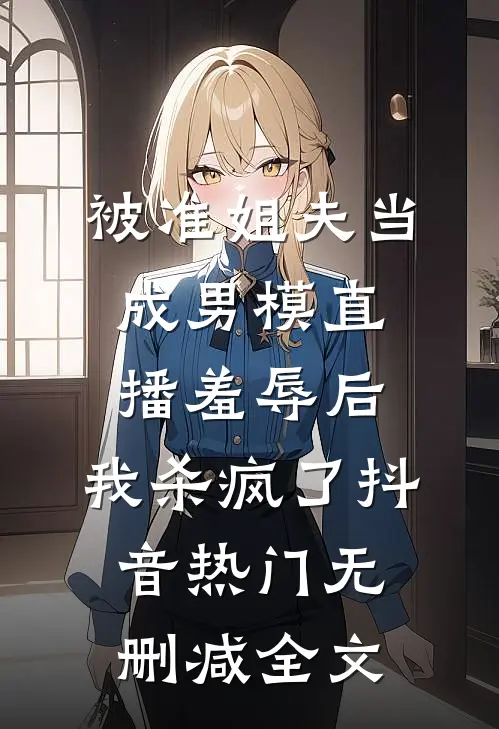 被准姐夫当成男模直播羞辱后，我杀疯了抖音热门无删减全文