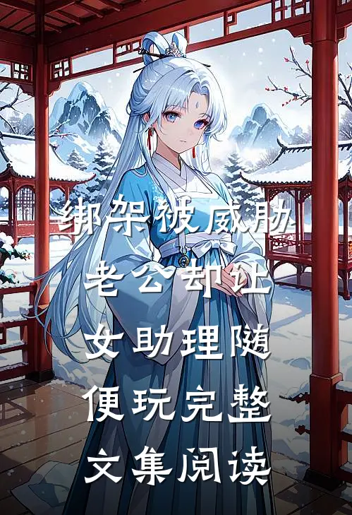 绑架被威胁，老公却让女助理随便玩完整文集阅读