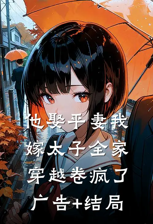 他娶平妻我嫁太子全家穿越卷疯了广告+结局