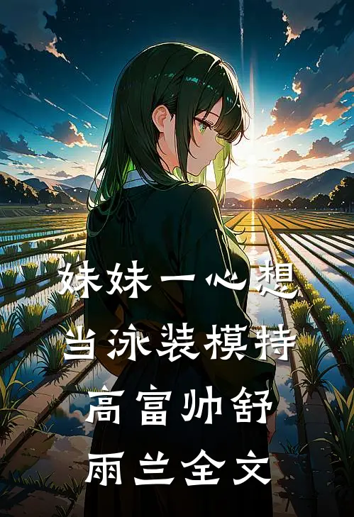妹妹一心想当泳装模特高富帅舒雨兰全文