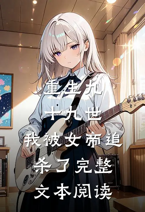 重生九十九世，我被女帝追杀了完整文本阅读