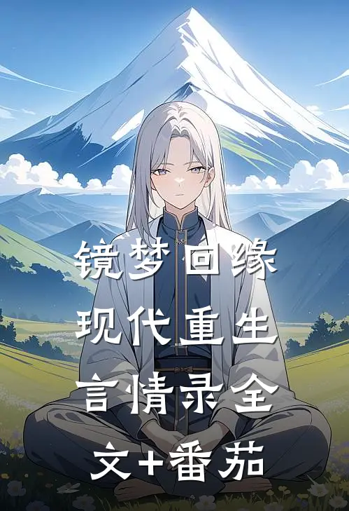镜梦回缘:现代重生言情录全文+番茄