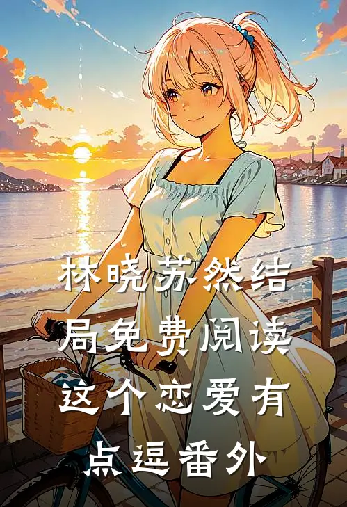 林晓苏然结局免费阅读这个恋爱有点逗番外