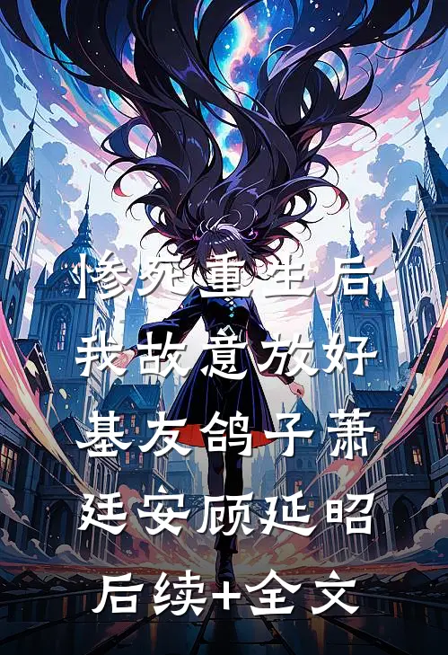 惨死重生后，我故意放好基友鸽子萧廷安顾延昭后续+全文