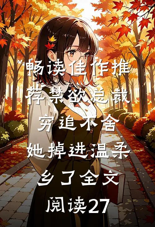 畅读佳作推荐禁欲总裁穷追不舍,她掉进温柔乡了全文阅读27