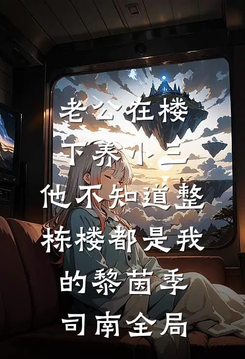 老公在楼下养小三，他不知道整栋楼都是我的黎茵季司南全局