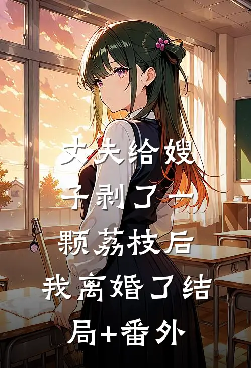 丈夫给嫂子剥了一颗荔枝后，我离婚了结局+番外