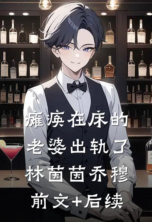 瘫痪在床的老婆出轨了林茵茵乔穆前文+后续