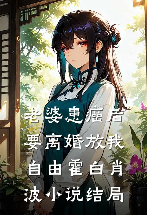 老婆患癌后，要离婚放我自由霍白肖波小说结局