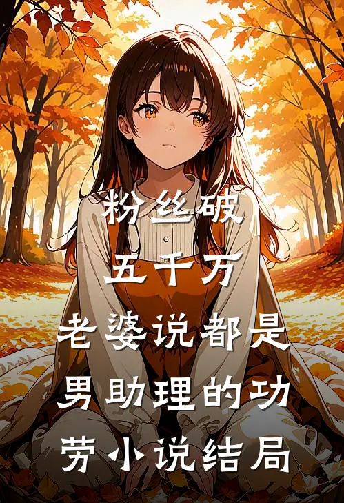 粉丝破五千万，老婆说都是男助理的功劳小说结局