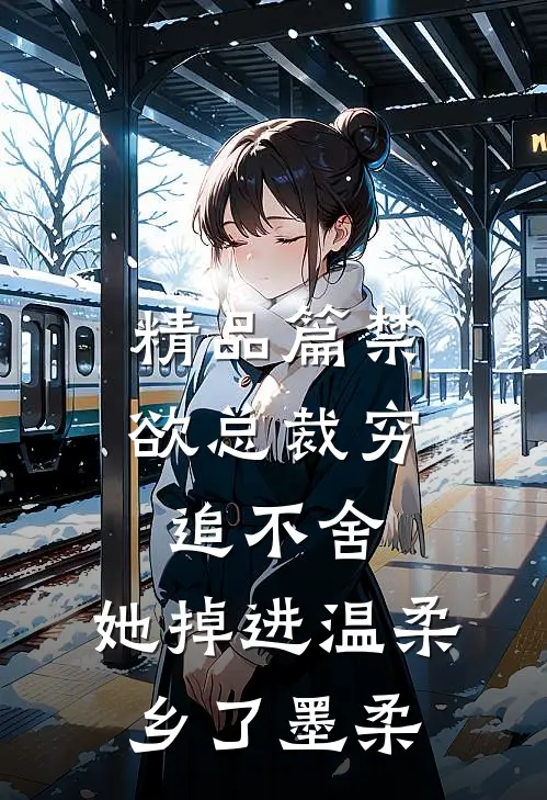 精品篇禁欲总裁穷追不舍,她掉进温柔乡了墨柔