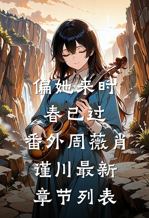 偏她来时春已过： 番外周薇肖谨川最新章节列表