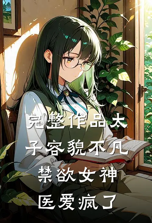 完整作品太子容貌不凡，禁欲女神医爱疯了