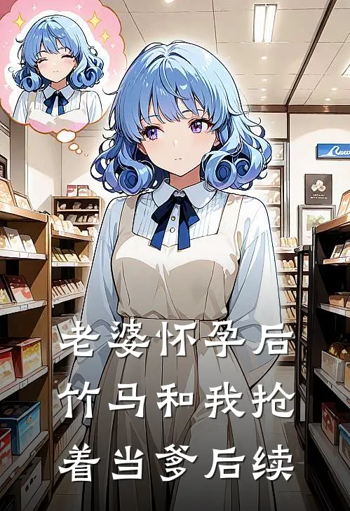 老婆怀孕后，竹马和我抢着当爹后续