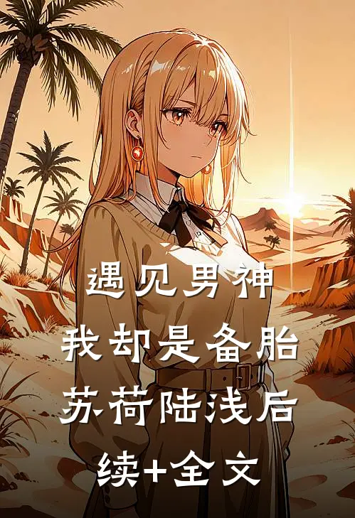 遇见男神，我却是备胎苏荷陆浅后续+全文