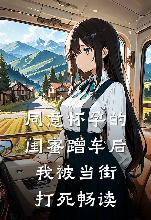 同意怀孕的闺蜜蹭车后，我被当街打死畅读