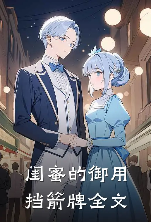 闺蜜的御用挡箭牌全文