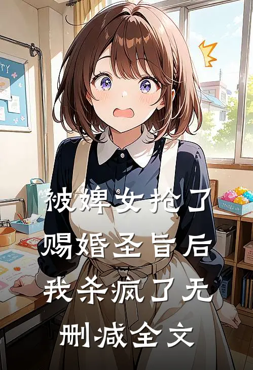 被婢女抢了赐婚圣旨后，我杀疯了无删减全文