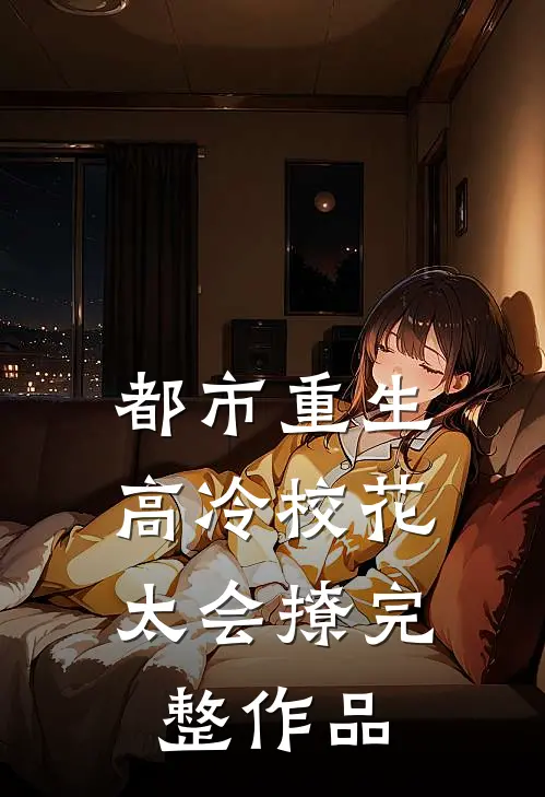 都市重生：高冷校花太会撩完整作品