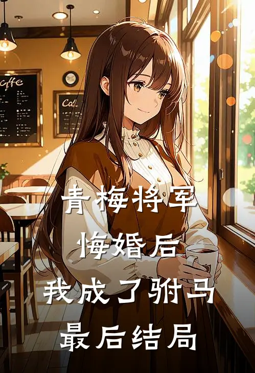 青梅将军悔婚后,我成了驸马最后结局如何