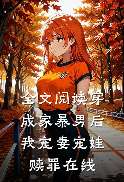 全文阅读穿成家暴男后我宠妻宠娃赎罪在线