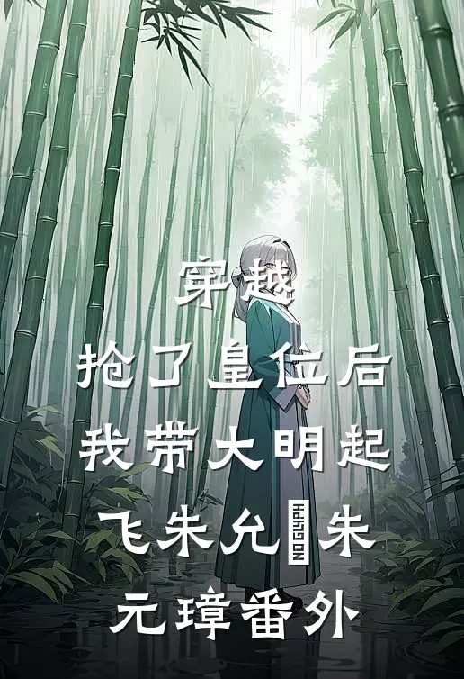 穿越：抢了皇位后，我带大明起飞朱允熥朱元璋 番外