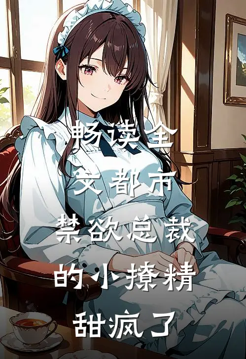 畅读全文都市：禁欲总裁的小撩精甜疯了