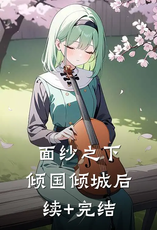 面纱之下，倾国倾城后续+完结
