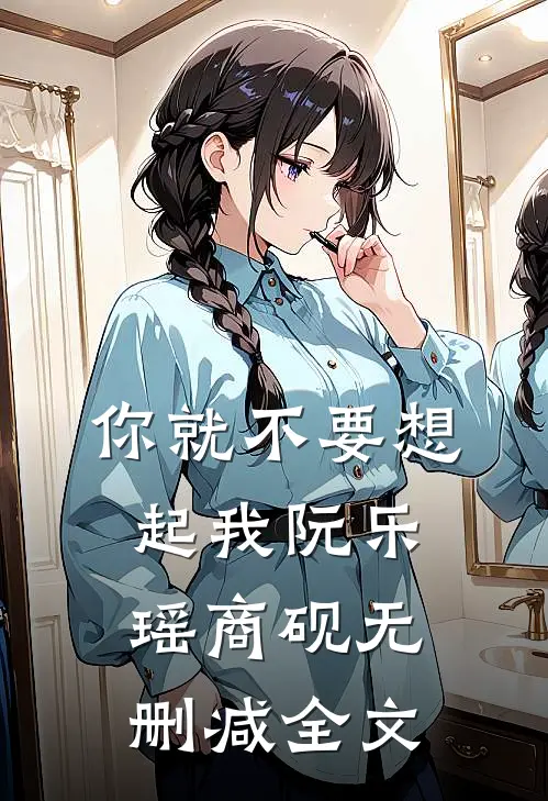 你就不要想起我阮乐瑶商砚无删减全文