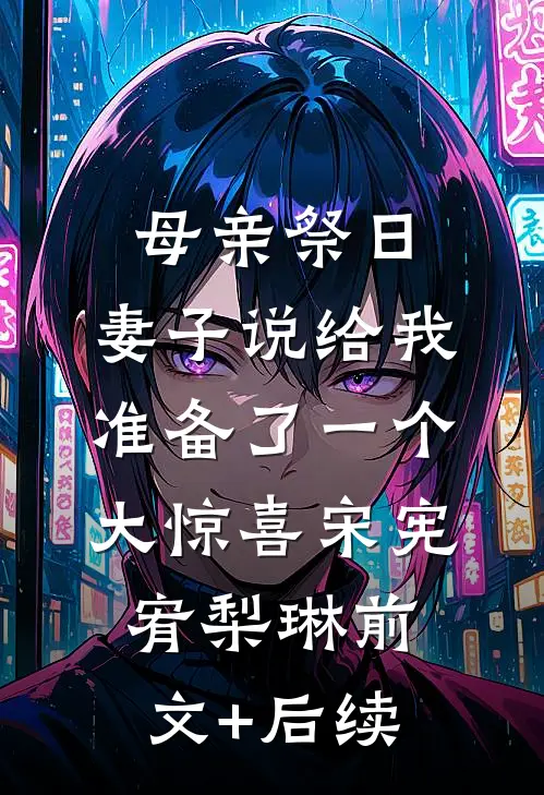 母亲祭日，妻子说给我准备了一个大惊喜宋宪宥梨琳前文+后续