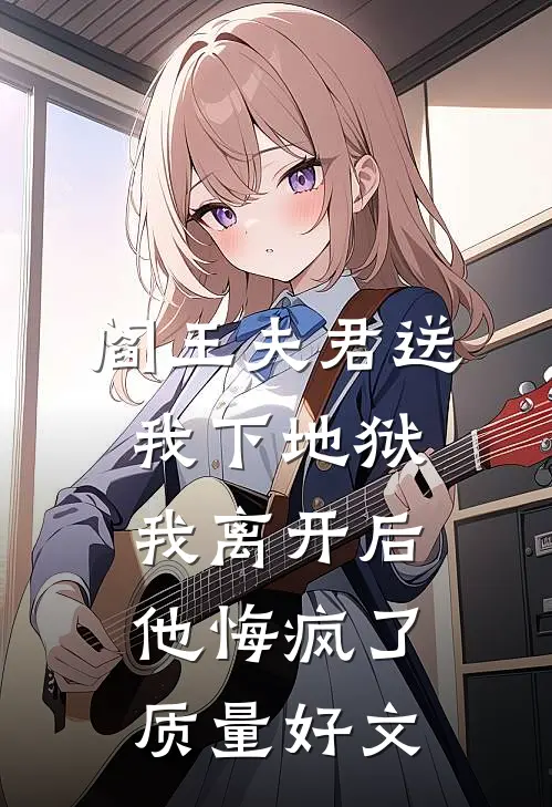 阎王夫君送我下地狱，我离开后他悔疯了质量好文