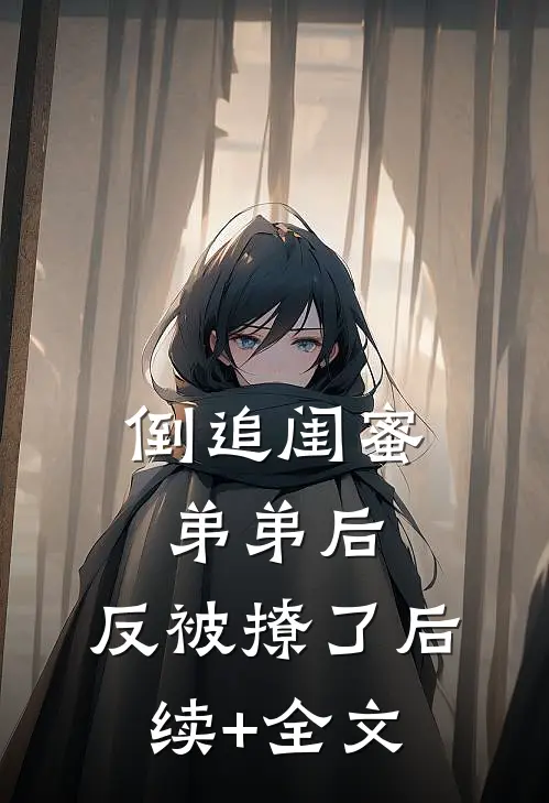倒追闺蜜弟弟后，反被撩了后续+全文