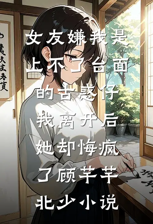 女友嫌我是上不了台面的古惑仔，我离开后她却悔疯了顾芊芊北少小说