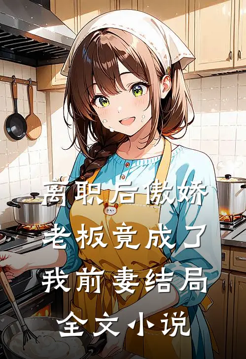 离职后傲娇老板竟成了我前妻结局全文小说