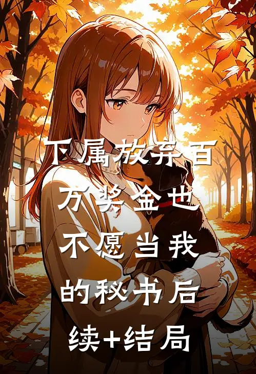 下属放弃百万奖金也不愿当我的秘书后续+结局