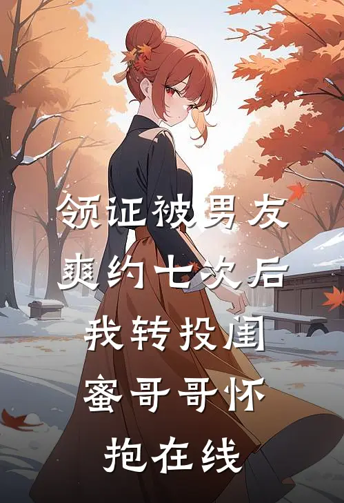 领证被男友爽约七次后，我转投闺蜜哥哥怀抱在线