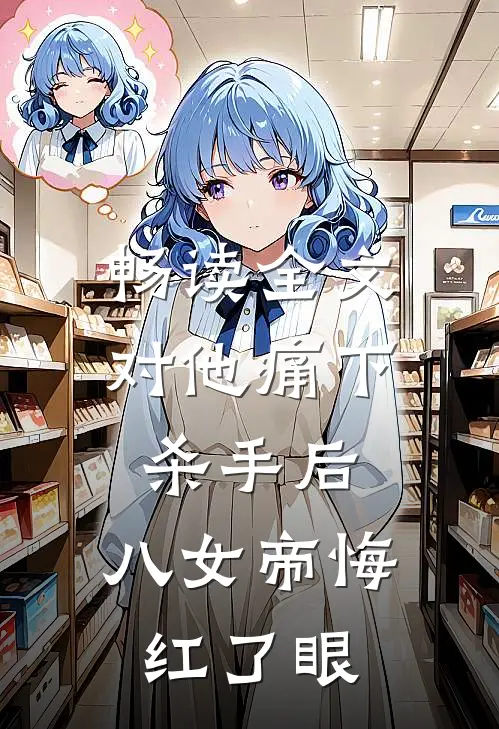 畅读全文对他痛下杀手后，八女帝悔红了眼