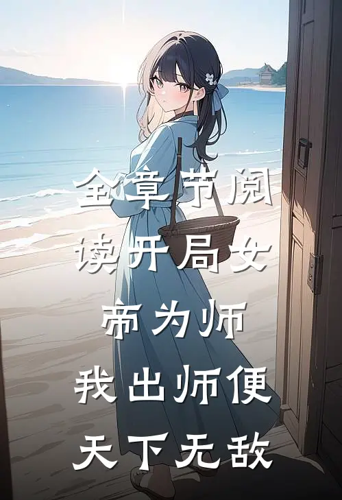 全章节阅读开局女帝为师，我出师便天下无敌