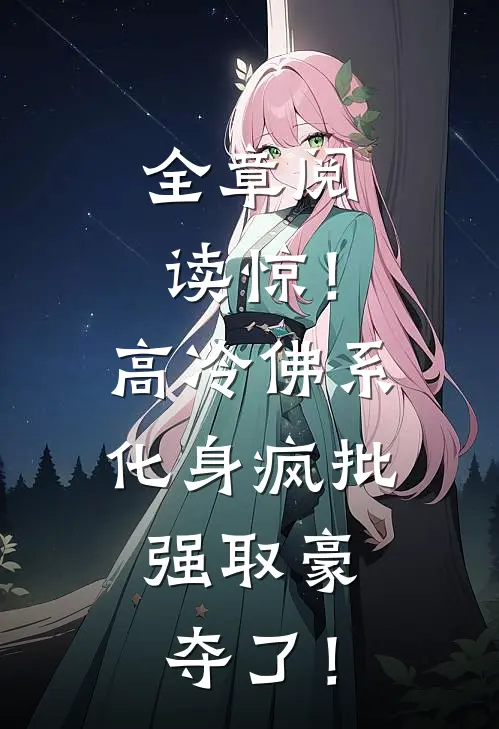 全章阅读惊！高冷佛系化身疯批，强取豪夺了！