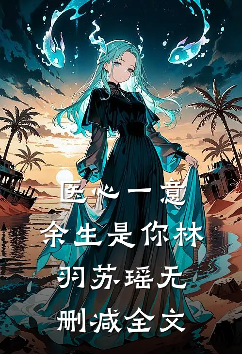 医心一意，余生是你林羽苏瑶无删减全文