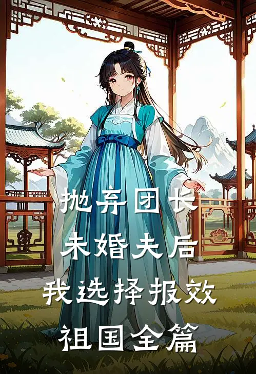 抛弃团长未婚夫后，我选择报效祖国全篇
