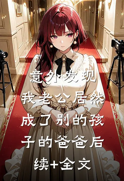 意外发现，我老公居然成了别的孩子的爸爸后续+全文