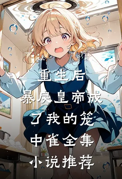 重生后,暴戾皇帝成了我的笼中雀全集小说推荐