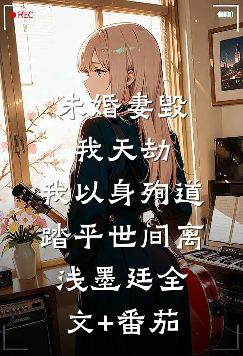 未婚妻毁我天劫，我以身殉道踏平世间离浅墨廷全文+番茄