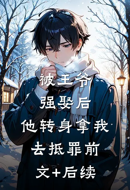被王爷强娶后，他转身拿我去抵罪前文+后续