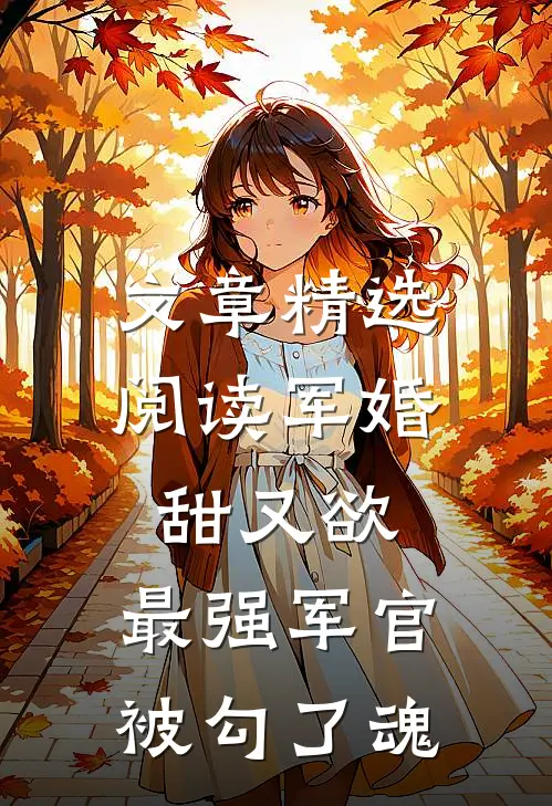 文章精选阅读军婚甜又欲：最强军官被勾了魂
