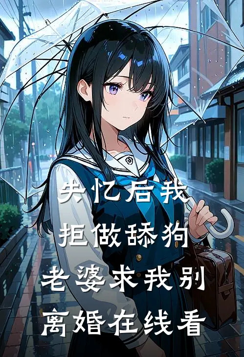 失忆后我拒做舔狗，老婆求我别离婚在线看